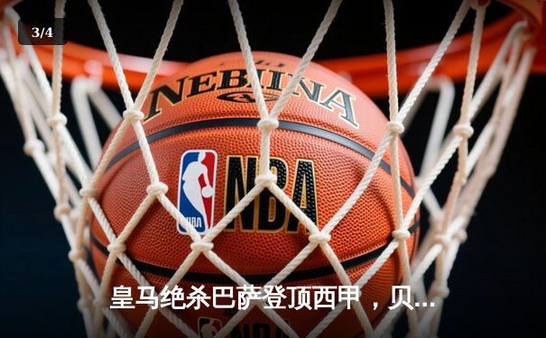 皇马绝杀巴萨登顶西甲，贝林厄姆补时闪耀国家德比 - 3