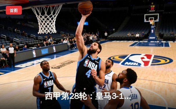 西甲第28轮：皇马3-1逆转塞维利亚，贝林厄姆绝杀领跑积分榜