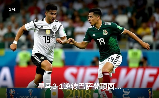 皇马3-1逆转巴萨登顶西甲，维尼修斯双响贝林厄姆制胜 - 3