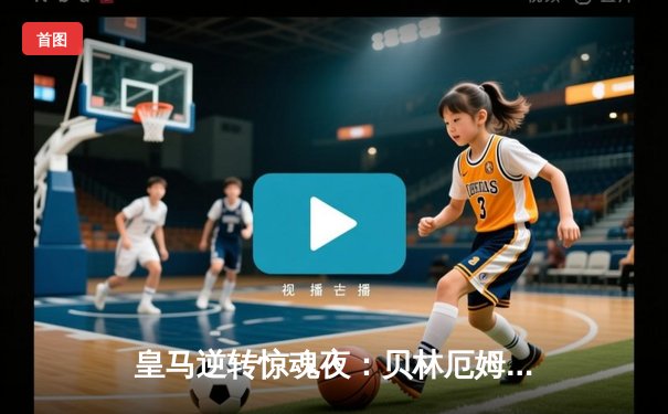 皇马逆转惊魂夜：贝林厄姆伤停补时绝杀，3-2险胜巴萨问鼎西甲冠军