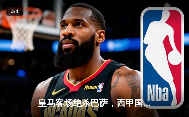 皇马客场绝杀巴萨，西甲国家德比再掀高潮 - 3