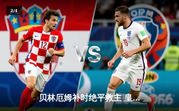 贝林厄姆补时绝平救主 皇马国家德比2-2巴萨延续不败金身 - 2