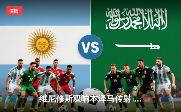 维尼修斯双响本泽马传射 皇马4-1逆转黄潜稳坐积分榜次席