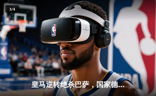 皇马逆转绝杀巴萨，国家德比激情再燃，西甲冠军悬念陡增 - 3