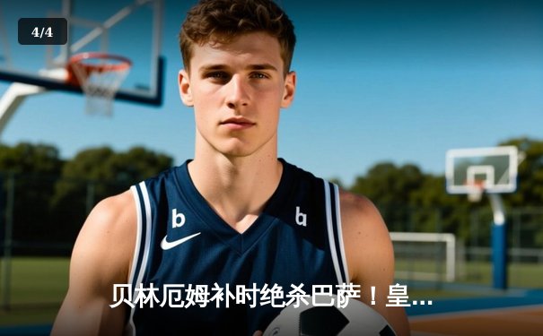 贝林厄姆补时绝杀巴萨！皇马3-2惊天逆转国家德比，西甲冠军悬念终结 - 4