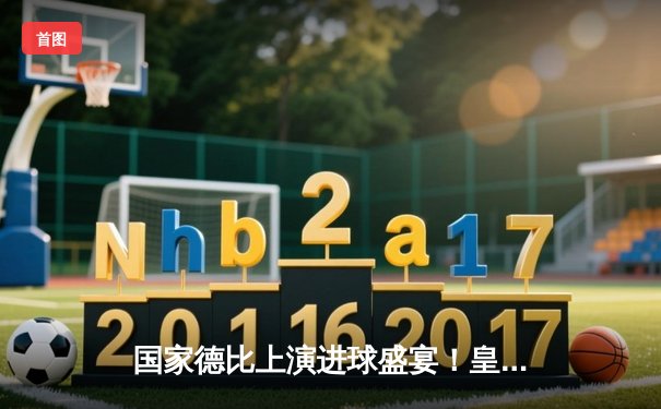 国家德比上演进球盛宴！皇马3-2绝杀巴萨，贝林厄姆双响制霸诺坎普