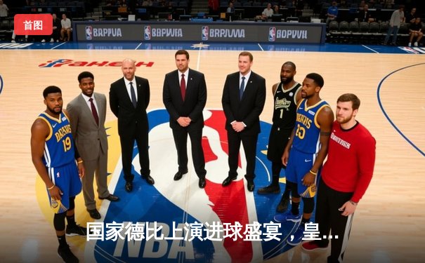 国家德比上演进球盛宴，皇马3-2险胜巴萨领跑西甲积分榜