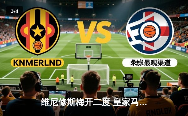 维尼修斯梅开二度 皇家马德里3-1逆转塞维利亚稳坐榜首 - 3