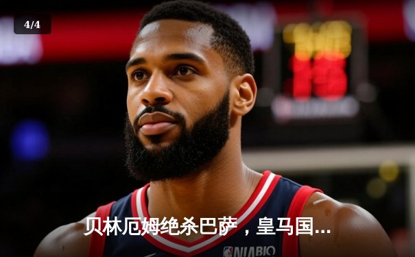 贝林厄姆绝杀巴萨，皇马国家德比逆转夺冠在望 - 4